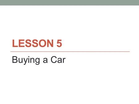 LESSON 5 Buying a Car. Terms Review APR Coupe Collision Insurance Lease Liability Insurance Loan Minivan No-Fault Auto Insurance Sedan SUV (Sports Utility.