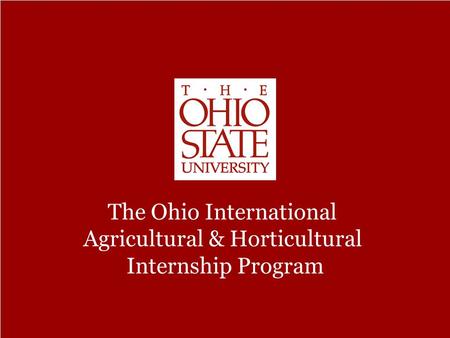 The Ohio Program Office of International Programs in Agriculture The Ohio International Agricultural & Horticultural Internship Program.