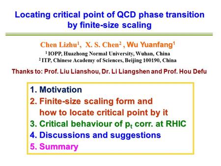 Locating critical point of QCD phase transition by finite-size scaling Chen Lizhu 1, X. S. Chen 2, Wu Yuanfang 1 1 IOPP, Huazhong Normal University, Wuhan,