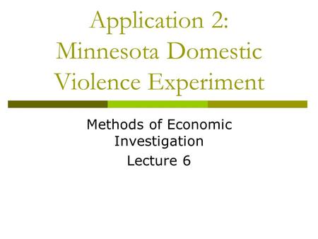 Application 2: Minnesota Domestic Violence Experiment Methods of Economic Investigation Lecture 6.