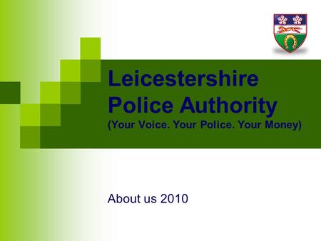 Leicestershire Police Authority (Your Voice. Your Police. Your Money) About us 2010.