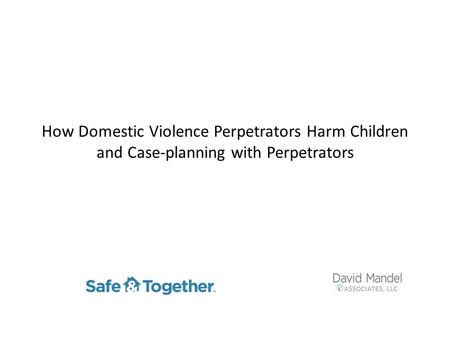 How Domestic Violence Perpetrators Harm Children and Case-planning with Perpetrators.