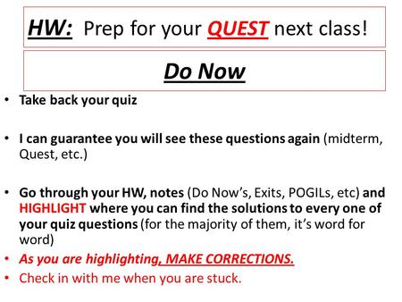 Do Now Take back your quiz I can guarantee you will see these questions again (midterm, Quest, etc.) Go through your HW, notes (Do Now’s, Exits, POGILs,