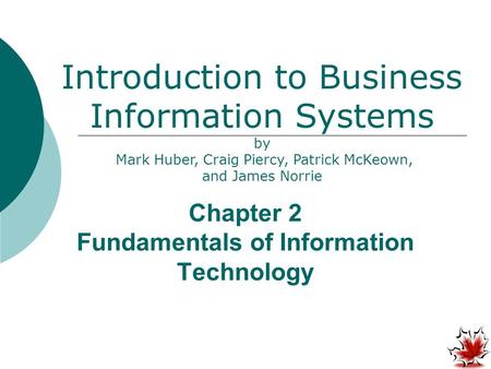 Chapter 2 Fundamentals of Information Technology Introduction to Business Information Systems by Mark Huber, Craig Piercy, Patrick McKeown, and James Norrie.