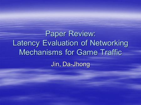 Paper Review: Latency Evaluation of Networking Mechanisms for Game Traffic Jin, Da-Jhong.