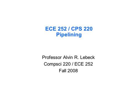 ECE 252 / CPS 220 Pipelining Professor Alvin R. Lebeck Compsci 220 / ECE 252 Fall 2008.