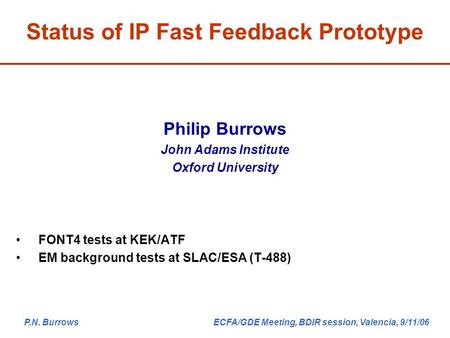 P.N. Burrows ECFA/GDE Meeting, BDIR session, Valencia, 9/11/06 Philip Burrows John Adams Institute Oxford University FONT4 tests at KEK/ATF EM background.