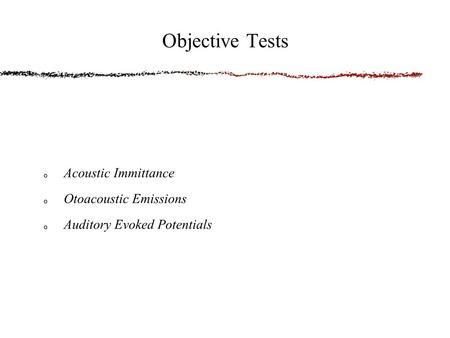 Acoustic Immittance Otoacoustic Emissions Auditory Evoked Potentials Objective Tests.