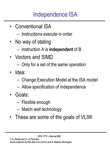 ECE 1773 – Spring 2002 © A. Moshovos (U. of Toronto) Some material by Wen-Mei Hwu (UIUC) and S. Mahlke (Michigan) Independence ISA Conventional ISA –Instructions.