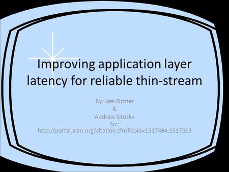 Improving application layer latency for reliable thin-stream By: Joel Fichter & Andrew Sitosky Src: