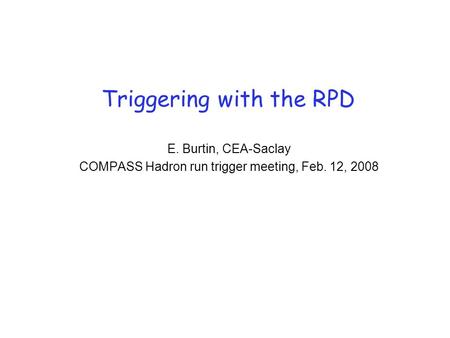 Triggering with the RPD E. Burtin, CEA-Saclay COMPASS Hadron run trigger meeting, Feb. 12, 2008.