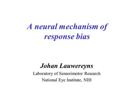 A neural mechanism of response bias Johan Lauwereyns Laboratory of Sensorimotor Research National Eye Institute, NIH.