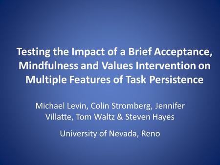 Testing the Impact of a Brief Acceptance, Mindfulness and Values Intervention on Multiple Features of Task Persistence Michael Levin, Colin Stromberg,