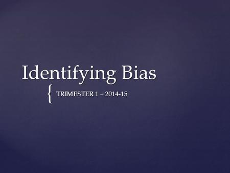 { Identifying Bias TRIMESTER 1 – 2014-15. Day 1 Learning Targets  I can explain to another person what the word bias means.  I can list at least three.