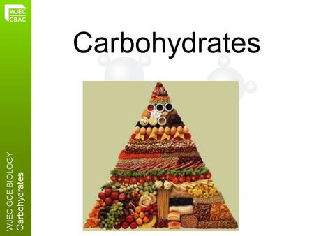 WJEC GCE BIOLOGY Carbohydrates 2.6. WJEC GCE BIOLOGY Carbohydrates Carbohydrates are made from CARBON, HYDROGEN and OXYGEN FUNCTION 2:Plant cell walls.