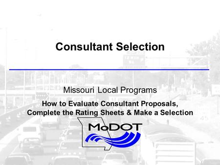 Consultant Selection Missouri Local Programs How to Evaluate Consultant Proposals, Complete the Rating Sheets & Make a Selection.