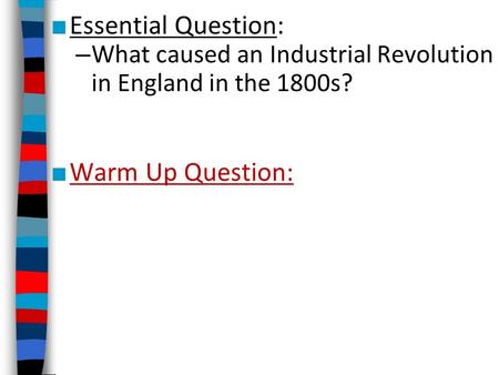 ■ Essential Question: – What caused an Industrial Revolution in England in the 1800s? ■ Warm Up Question: