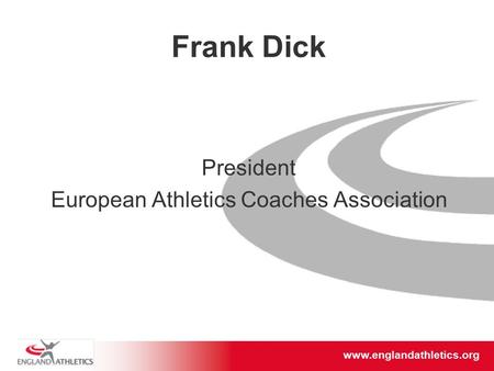 Www.englandathletics.org/east www.englandathletics.org Frank Dick President European Athletics Coaches Association.