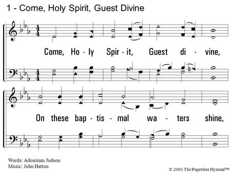 1. Come, Holy Spirit, Dove divine, On these baptismal waters shine, And teach our hearts, in highest strain, To praise the Lamb for sinners slain. 1 -