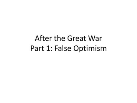 After the Great War Part 1: False Optimism. #1: No More War Woodrow Wilson’s League of Nations – Established to prevent future wars – Many nations joined-