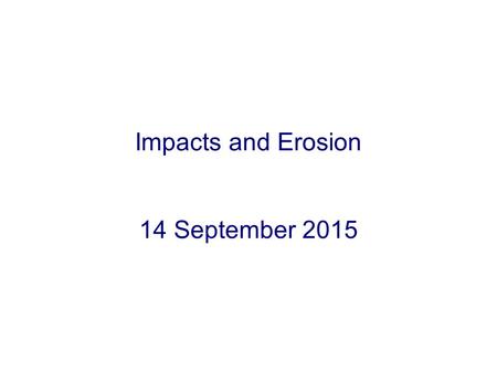 Impacts and Erosion 14 September 2015. Four Basic Geological Processes Impact cratering –Impacts by asteroids or comets Volcanism –Eruption of molten.