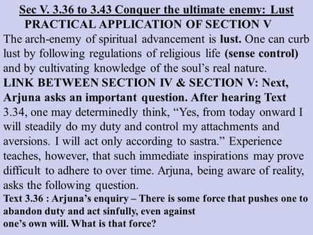 Sec V. 3.36 to 3.43 Conquer the ultimate enemy: Lust PRACTICAL APPLICATION OF SECTION V The arch-enemy of spiritual advancement is lust. One can curb lust.