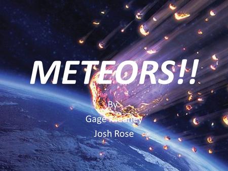 METEORS!! By: Gage Meaney Josh Rose. Table of Contents 1Title Page 2Table of Contents 3Meteors 4Meteor vs Meteoroid vs Meteorite 5Meteor vs Meteoroid.