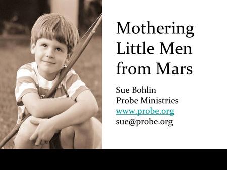 Mothering Little Men from Mars Sue Bohlin Probe Ministries