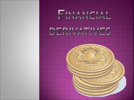  Derivatives are financial instruments whose value is derived from the value of something else.  The main types of derivatives are: futures forwards.