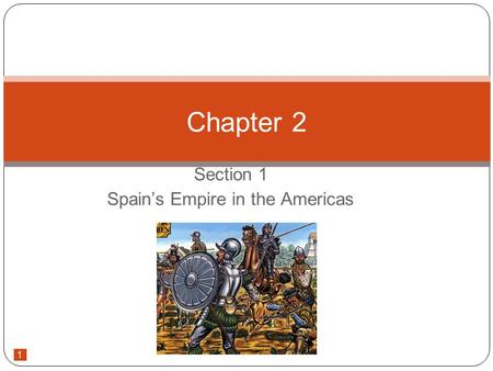 1 Section 1 Spain’s Empire in the Americas Chapter 2.