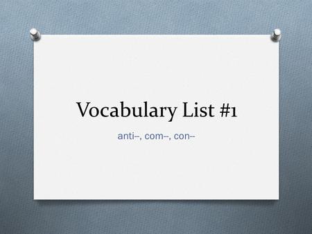 Vocabulary List #1 anti--, com--, con--. Monday 11/26 O anti– against O antibody-- any of the numerous protein molecules produced by cells as primary.