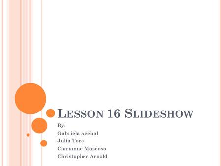 L ESSON 16 S LIDESHOW By: Gabriela Acebal Julia Toro Clarianne Moscoso Christopher Arnold.