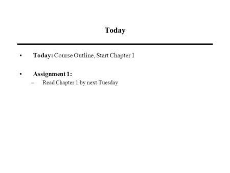 Today Today: Course Outline, Start Chapter 1 Assignment 1: –Read Chapter 1 by next Tuesday.