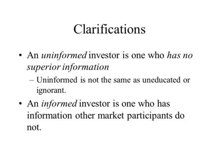 Clarifications An uninformed investor is one who has no superior information –Uninformed is not the same as uneducated or ignorant. An informed investor.