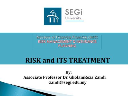 RISK and ITS TREATMENT By: Associate Professor Dr. GholamReza Zandi