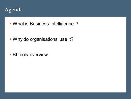 Agenda  What is Business Intelligence ?  Why do organisations use it?  BI tools overview.