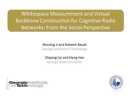 Whitespace Measurement and Virtual Backbone Construction for Cognitive Radio Networks: From the Social Perspective Shouling Ji and Raheem Beyah Georgia.