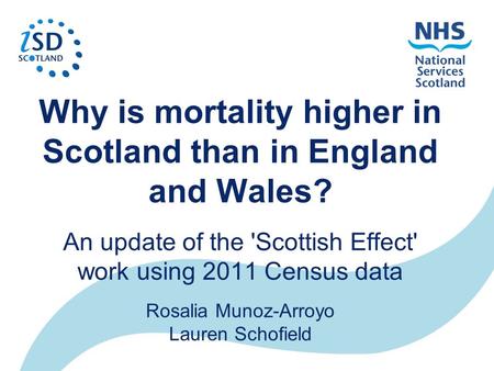 Why is mortality higher in Scotland than in England and Wales? An update of the 'Scottish Effect' work using 2011 Census data Rosalia Munoz-Arroyo Lauren.