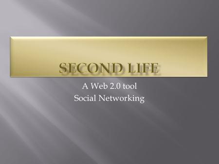 A Web 2.0 tool Social Networking.  “Second Life is the leader of virtual meeting, event, training, prototyping, and stimulation solutions that catalyze.