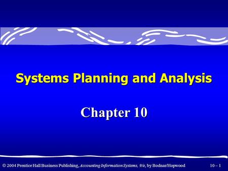  2004 Prentice Hall Business Publishing, Accounting Information Systems, 9/e, by Bodnar/Hopwood 10 – 1 Systems Planning and Analysis Chapter 10.