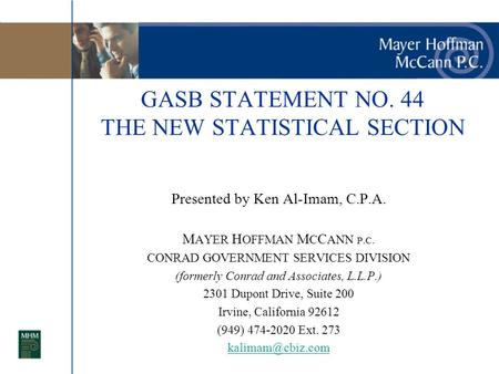 GASB STATEMENT NO. 44 THE NEW STATISTICAL SECTION Presented by Ken Al-Imam, C.P.A. M AYER H OFFMAN M C C ANN P.C. CONRAD GOVERNMENT SERVICES DIVISION (formerly.