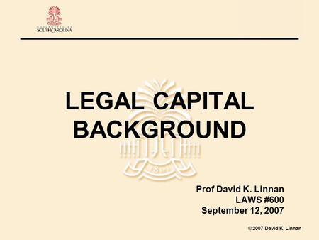 2007 David K. Linnan LEGAL CAPITAL BACKGROUND Prof David K. Linnan LAWS #600 September 12, 2007.