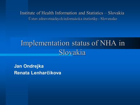 Institute of Health Information and Statistics – Slovakia Ústav zdravotníckych informácií a štatistiky - Slovensko Implementation status of NHA in Slovakia.