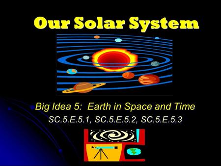 Our Solar System Big Idea 5: Earth in Space and Time SC.5.E.5.1, SC.5.E.5.2, SC.5.E.5.3.