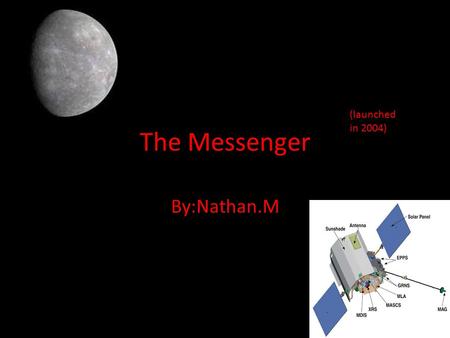 The Messenger By:Nathan.M (launched in 2004) Perpose. The Messenger was a satellite that was launched to mercury to unlock the secrets of mercury, or.