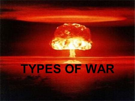 TYPES OF WAR. CLASSIFYING WARS The main traditional way of classification is to consider the weapons used in war Since 1945, war has either been nuclear.