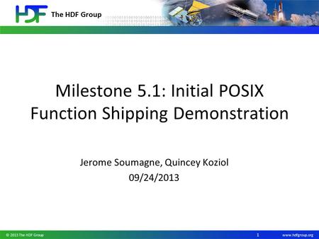 The HDF Group www.hdfgroup.org Milestone 5.1: Initial POSIX Function Shipping Demonstration Jerome Soumagne, Quincey Koziol 09/24/2013 © 2013 The HDF Group.