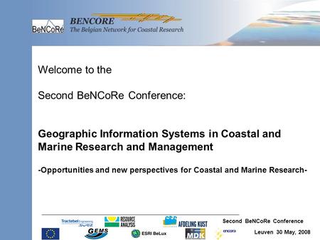 Second BeNCoRe Conference Leuven 30 May, 2008 Welcome to the Second BeNCoRe Conference: Geographic Information Systems in Coastal and Marine Research and.