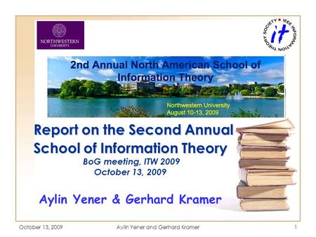 October 13, 2009Aylin Yener and Gerhard Kramer1 Report on the Second Annual School of Information Theory Report on the Second Annual School of Information.