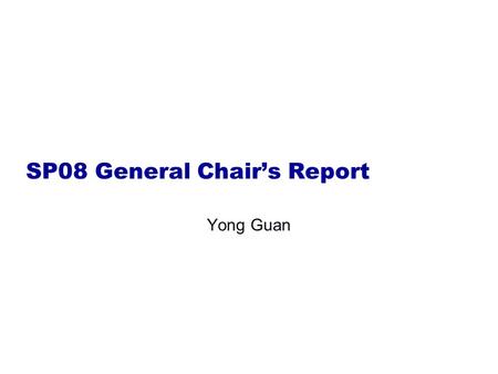 SP08 General Chair’s Report Yong Guan. It’s people who make SP 2008 great!